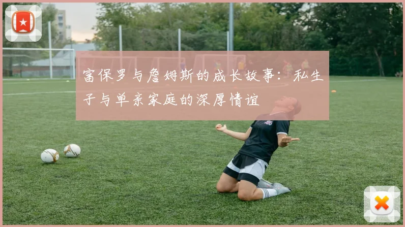 富保罗与詹姆斯的成长故事：私生子与单亲家庭的深厚情谊