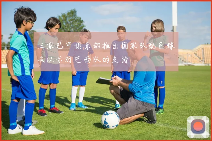 三家巴甲俱乐部推出国家队配色球衣以示对巴西队的支持
